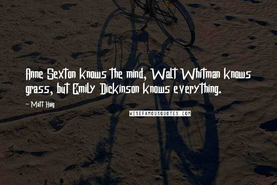 Matt Haig Quotes: Anne Sexton knows the mind, Walt Whitman knows grass, but Emily Dickinson knows everything.