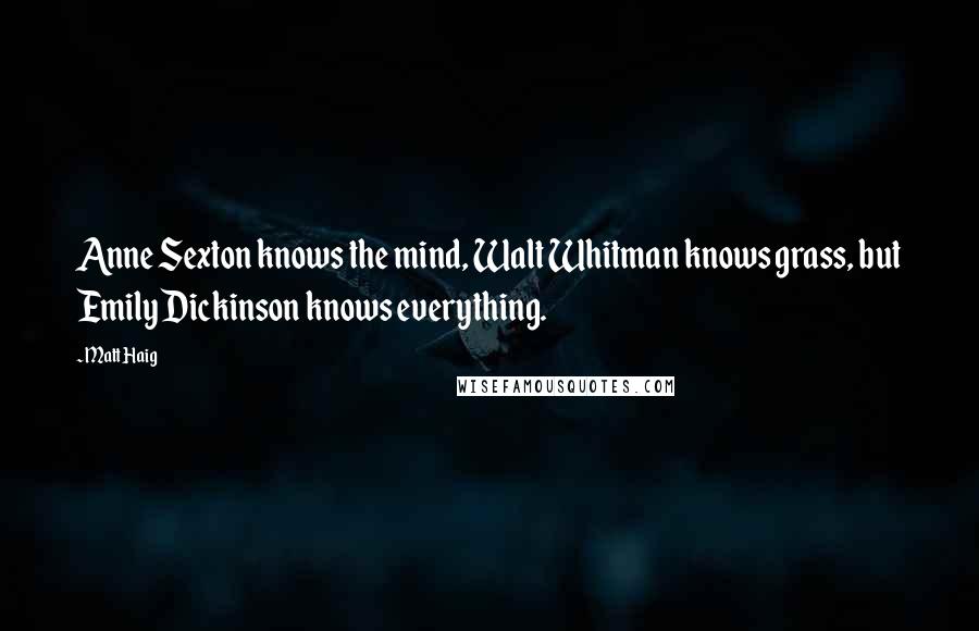 Matt Haig Quotes: Anne Sexton knows the mind, Walt Whitman knows grass, but Emily Dickinson knows everything.