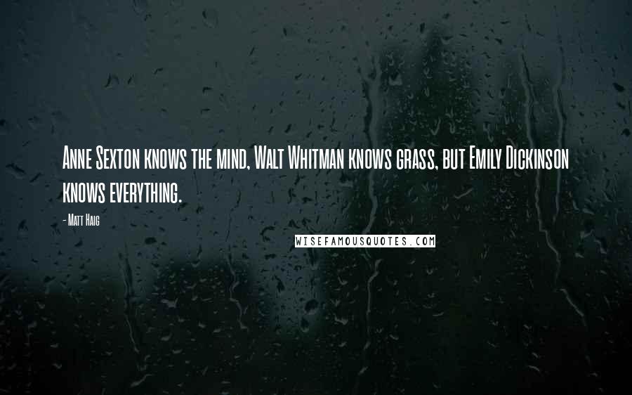 Matt Haig Quotes: Anne Sexton knows the mind, Walt Whitman knows grass, but Emily Dickinson knows everything.