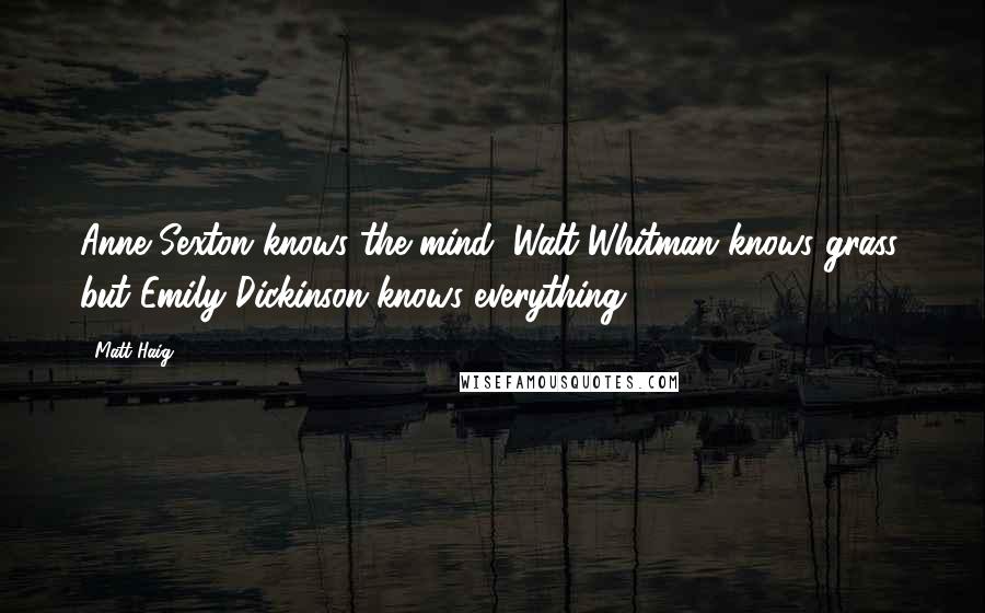 Matt Haig Quotes: Anne Sexton knows the mind, Walt Whitman knows grass, but Emily Dickinson knows everything.