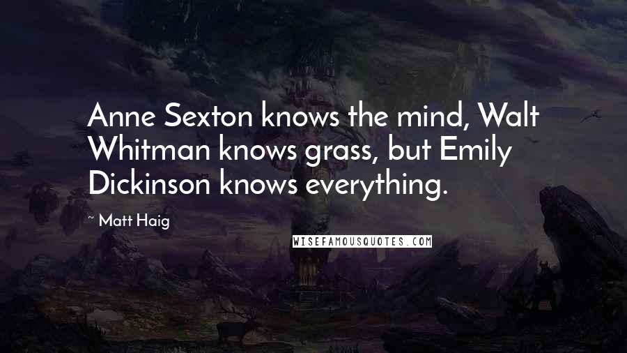 Matt Haig Quotes: Anne Sexton knows the mind, Walt Whitman knows grass, but Emily Dickinson knows everything.