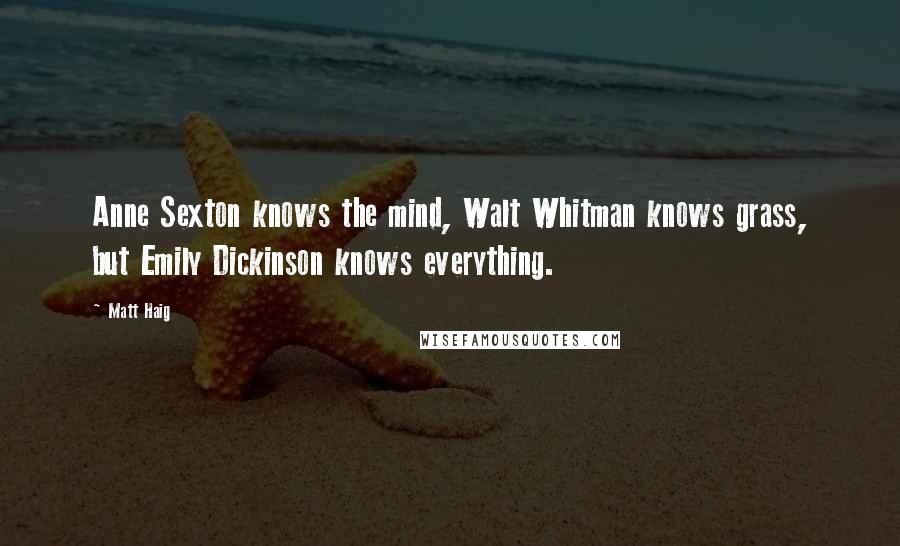 Matt Haig Quotes: Anne Sexton knows the mind, Walt Whitman knows grass, but Emily Dickinson knows everything.
