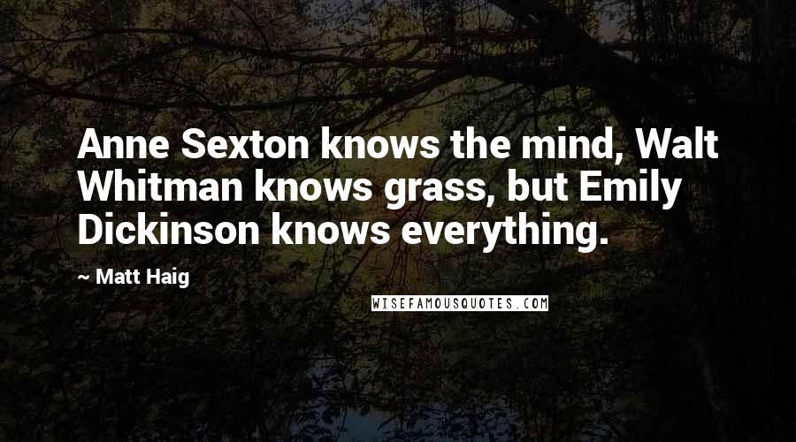 Matt Haig Quotes: Anne Sexton knows the mind, Walt Whitman knows grass, but Emily Dickinson knows everything.