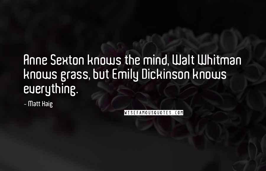 Matt Haig Quotes: Anne Sexton knows the mind, Walt Whitman knows grass, but Emily Dickinson knows everything.