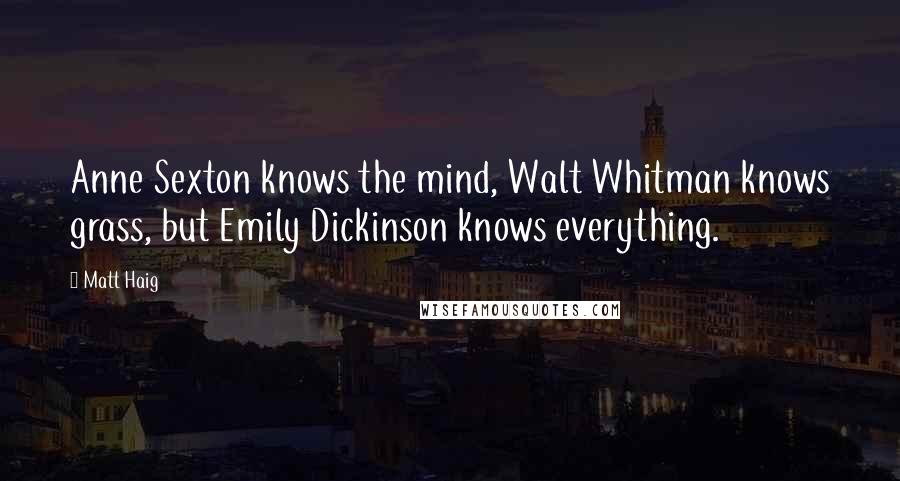 Matt Haig Quotes: Anne Sexton knows the mind, Walt Whitman knows grass, but Emily Dickinson knows everything.