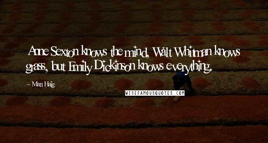 Matt Haig Quotes: Anne Sexton knows the mind, Walt Whitman knows grass, but Emily Dickinson knows everything.