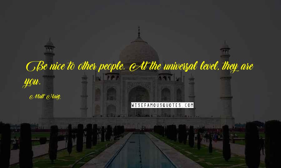 Matt Haig Quotes: Be nice to other people. At the universal level, they are you.