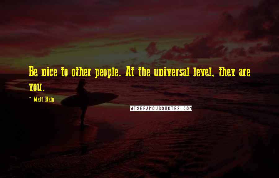 Matt Haig Quotes: Be nice to other people. At the universal level, they are you.