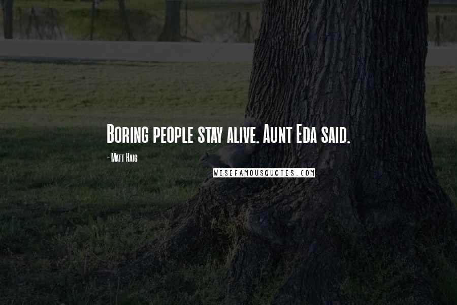 Matt Haig Quotes: Boring people stay alive. Aunt Eda said.