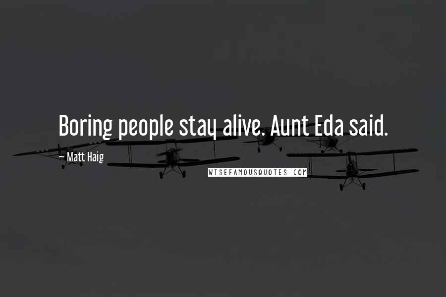 Matt Haig Quotes: Boring people stay alive. Aunt Eda said.