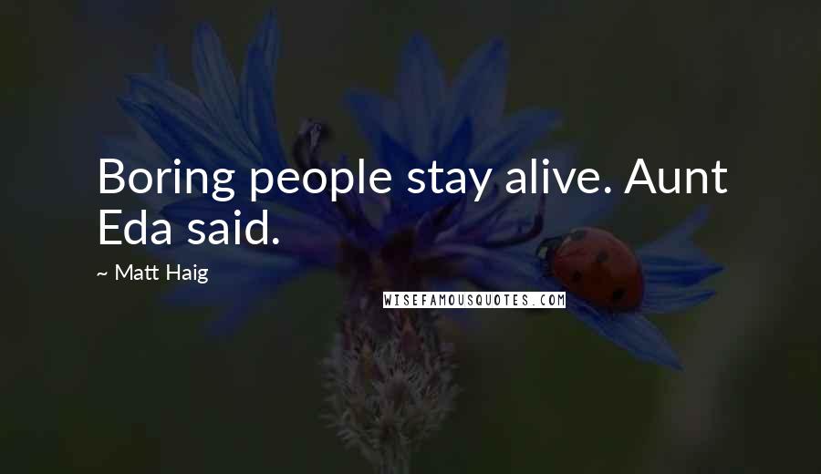 Matt Haig Quotes: Boring people stay alive. Aunt Eda said.