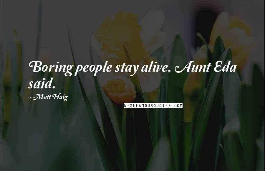 Matt Haig Quotes: Boring people stay alive. Aunt Eda said.