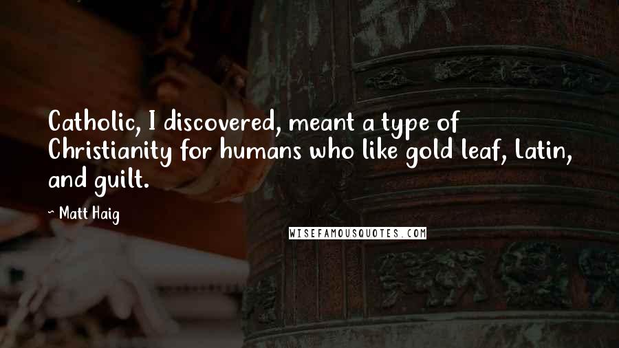 Matt Haig Quotes: Catholic, I discovered, meant a type of Christianity for humans who like gold leaf, Latin, and guilt.