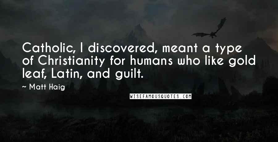 Matt Haig Quotes: Catholic, I discovered, meant a type of Christianity for humans who like gold leaf, Latin, and guilt.