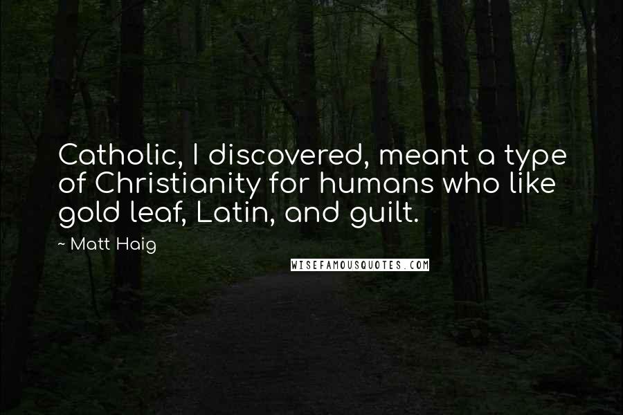 Matt Haig Quotes: Catholic, I discovered, meant a type of Christianity for humans who like gold leaf, Latin, and guilt.