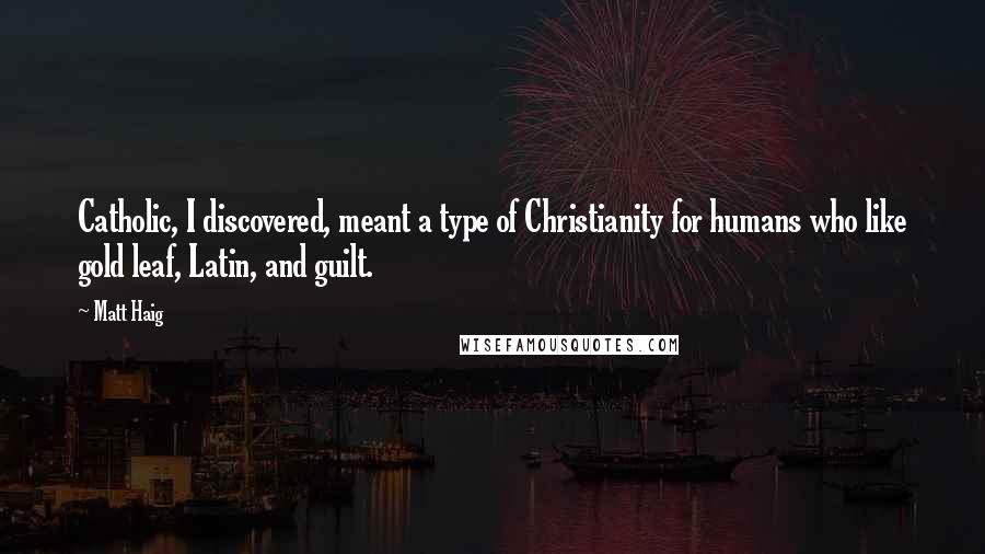 Matt Haig Quotes: Catholic, I discovered, meant a type of Christianity for humans who like gold leaf, Latin, and guilt.