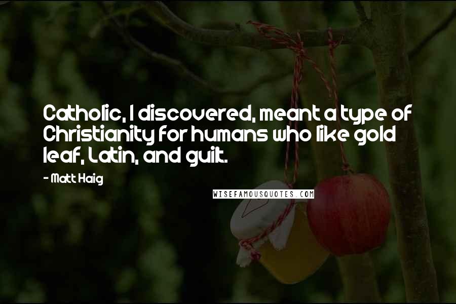Matt Haig Quotes: Catholic, I discovered, meant a type of Christianity for humans who like gold leaf, Latin, and guilt.