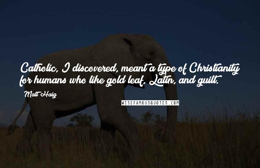 Matt Haig Quotes: Catholic, I discovered, meant a type of Christianity for humans who like gold leaf, Latin, and guilt.