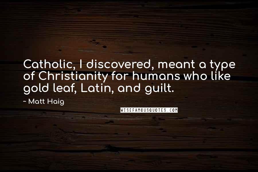 Matt Haig Quotes: Catholic, I discovered, meant a type of Christianity for humans who like gold leaf, Latin, and guilt.