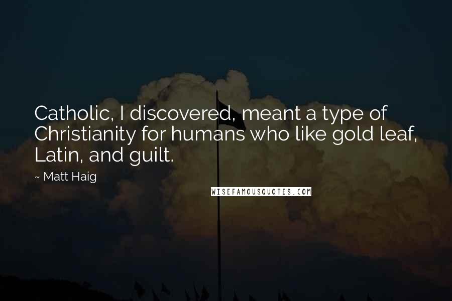 Matt Haig Quotes: Catholic, I discovered, meant a type of Christianity for humans who like gold leaf, Latin, and guilt.