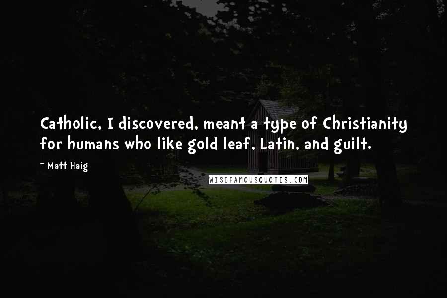 Matt Haig Quotes: Catholic, I discovered, meant a type of Christianity for humans who like gold leaf, Latin, and guilt.