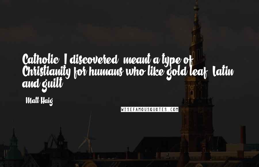 Matt Haig Quotes: Catholic, I discovered, meant a type of Christianity for humans who like gold leaf, Latin, and guilt.