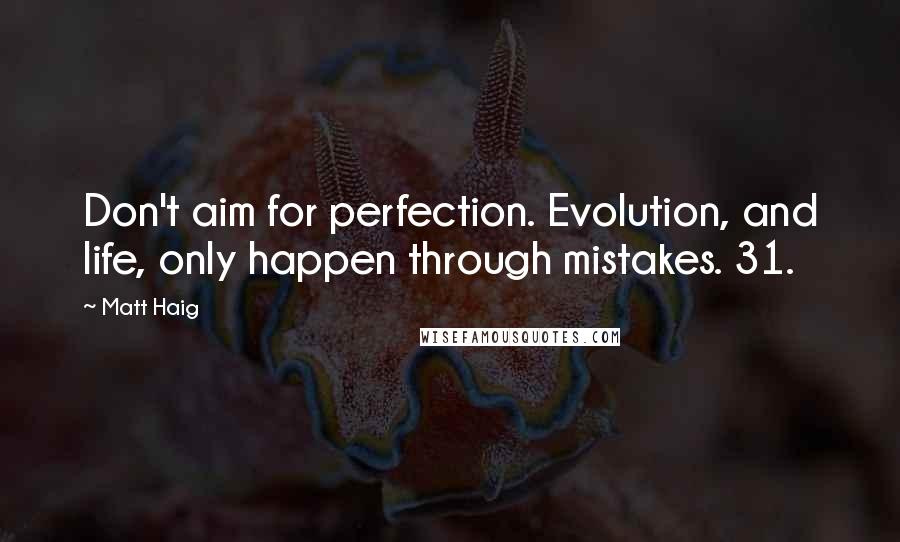 Matt Haig Quotes: Don't aim for perfection. Evolution, and life, only happen through mistakes. 31.