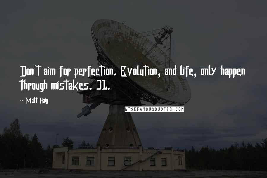 Matt Haig Quotes: Don't aim for perfection. Evolution, and life, only happen through mistakes. 31.