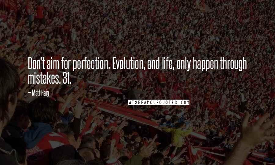 Matt Haig Quotes: Don't aim for perfection. Evolution, and life, only happen through mistakes. 31.