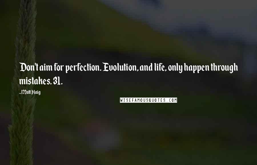 Matt Haig Quotes: Don't aim for perfection. Evolution, and life, only happen through mistakes. 31.