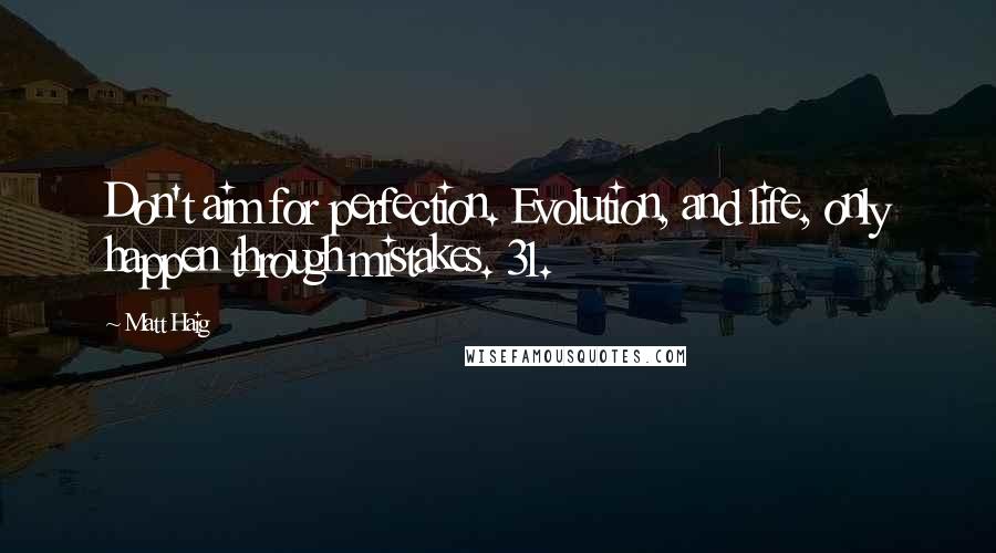 Matt Haig Quotes: Don't aim for perfection. Evolution, and life, only happen through mistakes. 31.