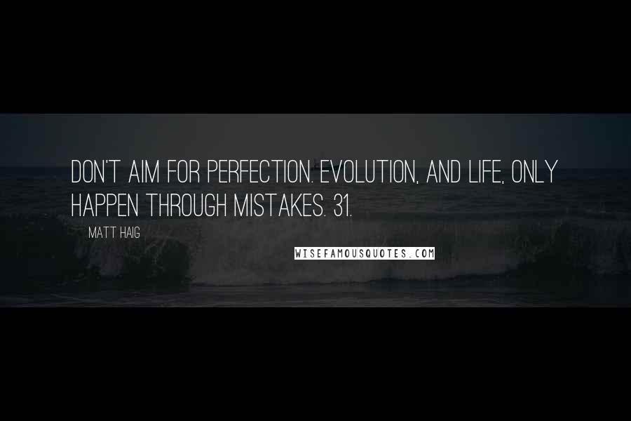 Matt Haig Quotes: Don't aim for perfection. Evolution, and life, only happen through mistakes. 31.