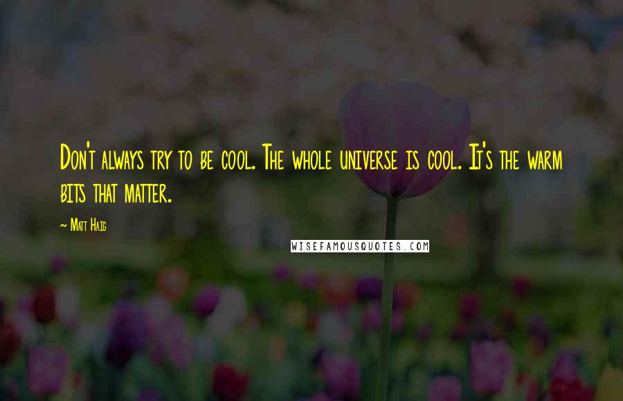 Matt Haig Quotes: Don't always try to be cool. The whole universe is cool. It's the warm bits that matter.