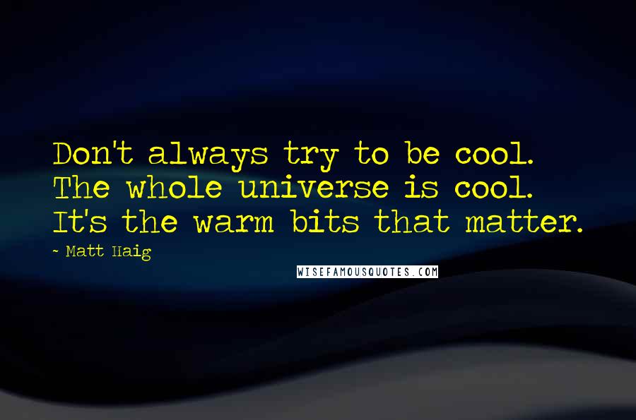 Matt Haig Quotes: Don't always try to be cool. The whole universe is cool. It's the warm bits that matter.