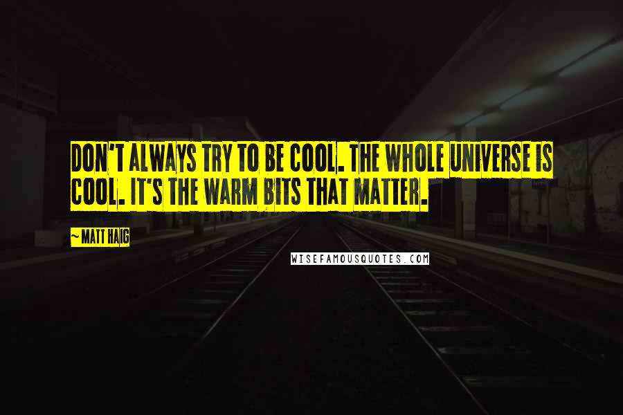 Matt Haig Quotes: Don't always try to be cool. The whole universe is cool. It's the warm bits that matter.