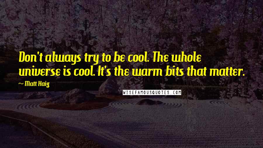 Matt Haig Quotes: Don't always try to be cool. The whole universe is cool. It's the warm bits that matter.