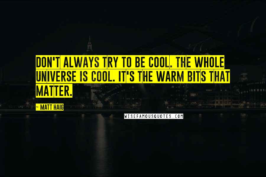 Matt Haig Quotes: Don't always try to be cool. The whole universe is cool. It's the warm bits that matter.