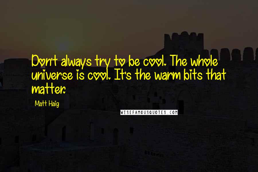 Matt Haig Quotes: Don't always try to be cool. The whole universe is cool. It's the warm bits that matter.