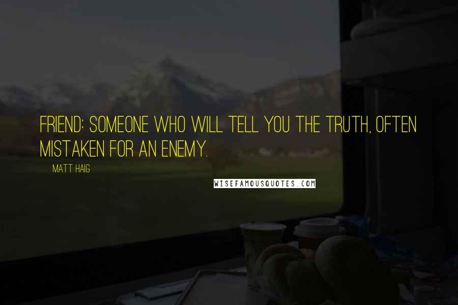 Matt Haig Quotes: Friend: Someone who will tell you the truth, often mistaken for an enemy.