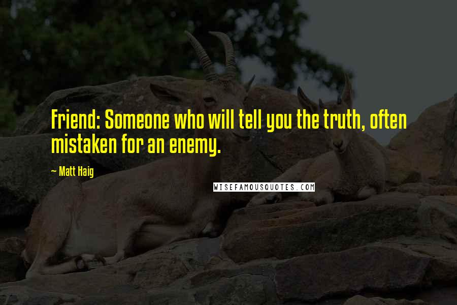 Matt Haig Quotes: Friend: Someone who will tell you the truth, often mistaken for an enemy.