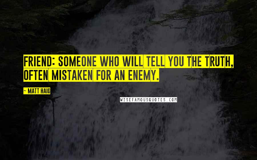 Matt Haig Quotes: Friend: Someone who will tell you the truth, often mistaken for an enemy.