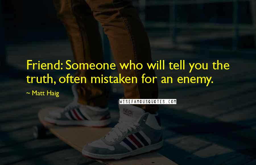 Matt Haig Quotes: Friend: Someone who will tell you the truth, often mistaken for an enemy.