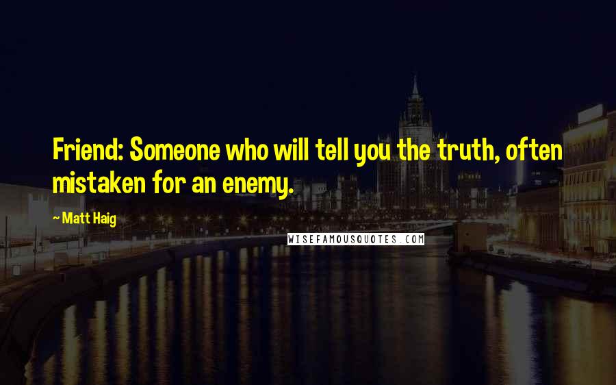 Matt Haig Quotes: Friend: Someone who will tell you the truth, often mistaken for an enemy.