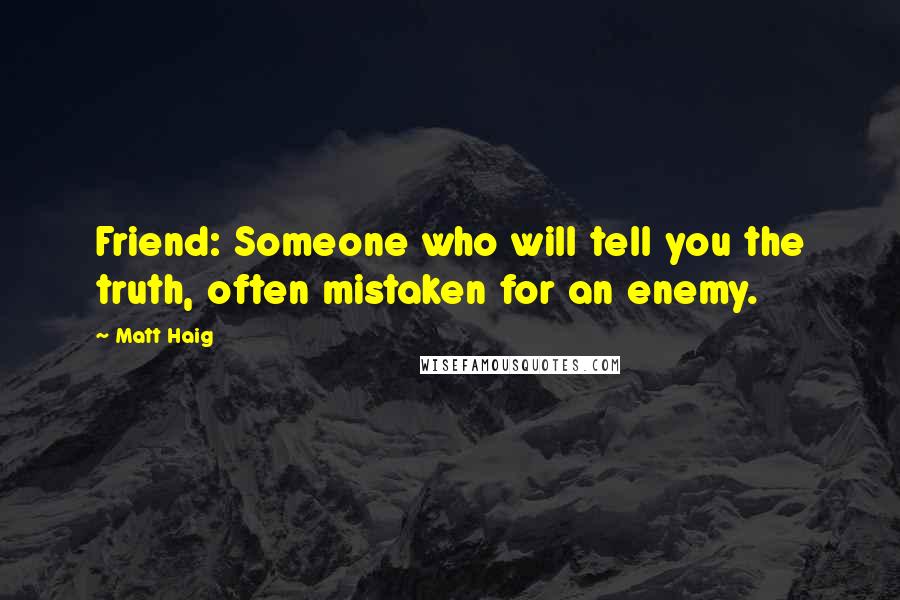 Matt Haig Quotes: Friend: Someone who will tell you the truth, often mistaken for an enemy.