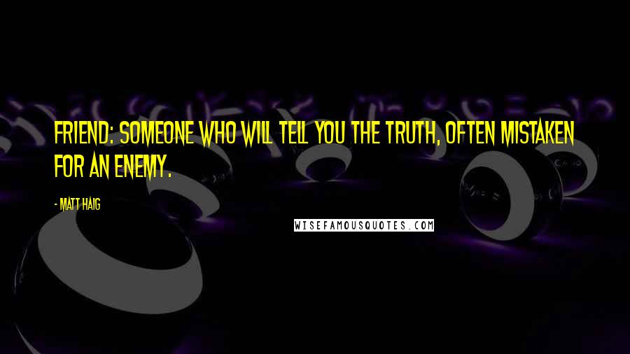 Matt Haig Quotes: Friend: Someone who will tell you the truth, often mistaken for an enemy.