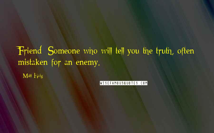 Matt Haig Quotes: Friend: Someone who will tell you the truth, often mistaken for an enemy.