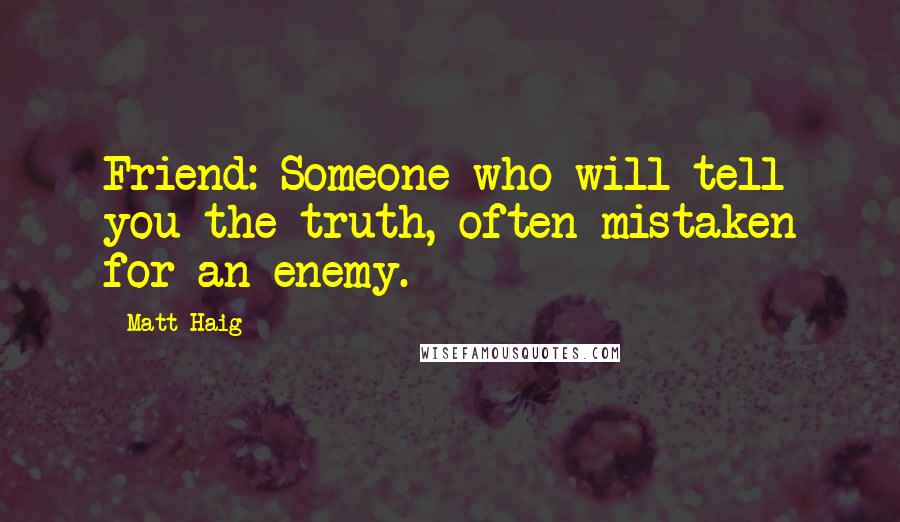 Matt Haig Quotes: Friend: Someone who will tell you the truth, often mistaken for an enemy.