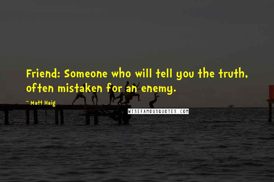 Matt Haig Quotes: Friend: Someone who will tell you the truth, often mistaken for an enemy.