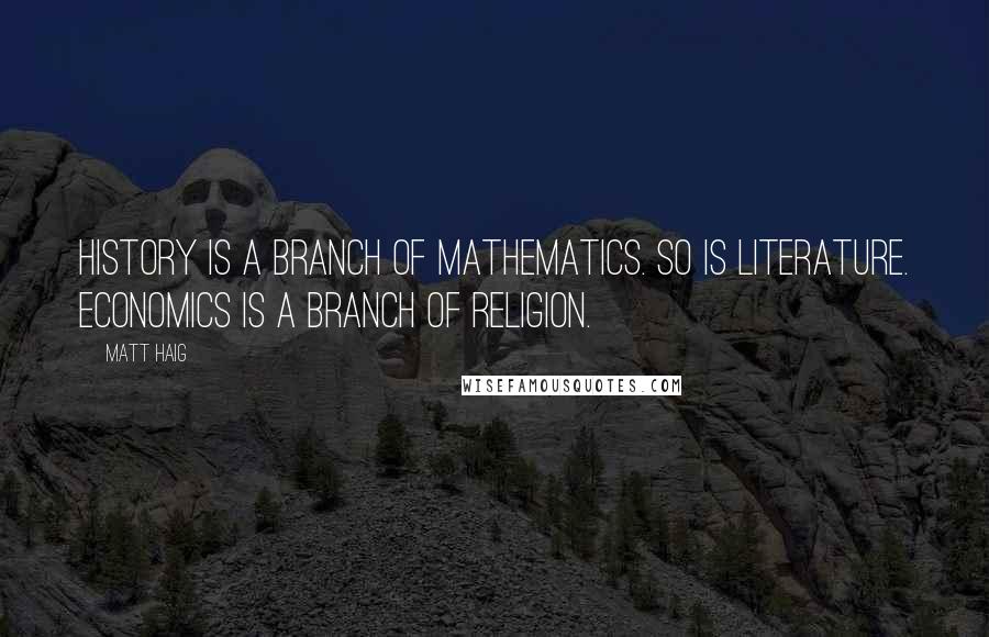 Matt Haig Quotes: History is a branch of mathematics. So is literature. Economics is a branch of religion.