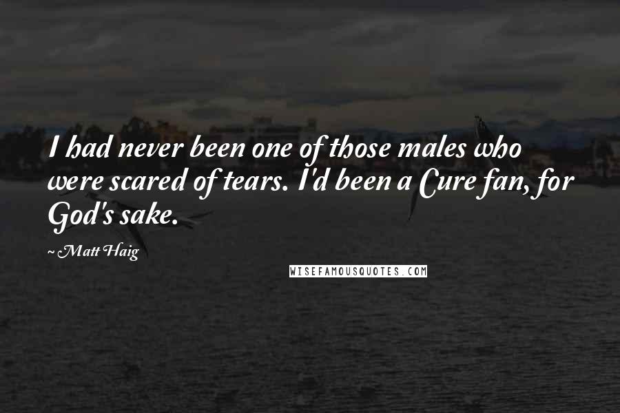 Matt Haig Quotes: I had never been one of those males who were scared of tears. I'd been a Cure fan, for God's sake.